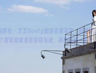 MiStar魅妍社 - 芝芝Booty的连衣裙写真，精选到我发现每一个褶皱都像是在窃窃私语，真怕要聊一整天。
