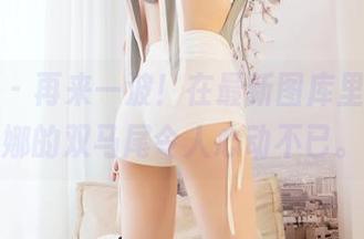 嗲囡囡 - 再来一波！在最新图库里，沐娜娜的双马尾令人心动不已。